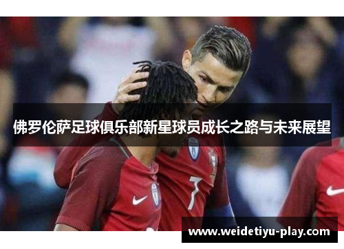 佛罗伦萨足球俱乐部新星球员成长之路与未来展望