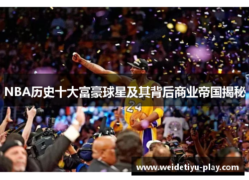 NBA历史十大富豪球星及其背后商业帝国揭秘