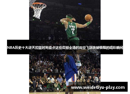 NBA历史十大逆天扣篮时刻盘点这些震撼全场的高空飞跃突破极限的精彩瞬间