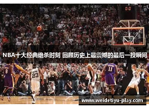 NBA十大经典绝杀时刻 回顾历史上最震撼的最后一投瞬间