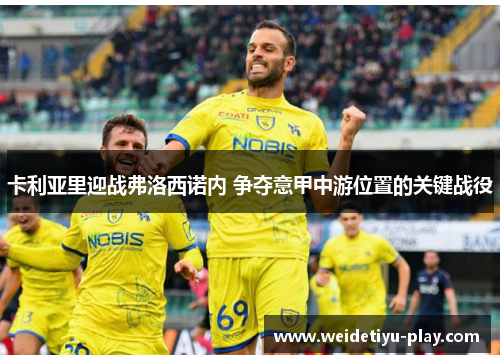 卡利亚里迎战弗洛西诺内 争夺意甲中游位置的关键战役