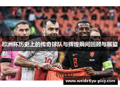 欧洲杯历史上的传奇球队与辉煌瞬间回顾与展望