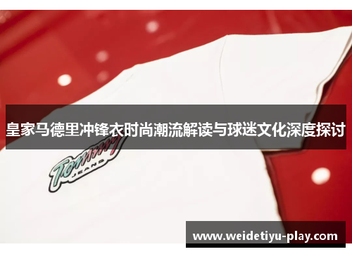 皇家马德里冲锋衣时尚潮流解读与球迷文化深度探讨