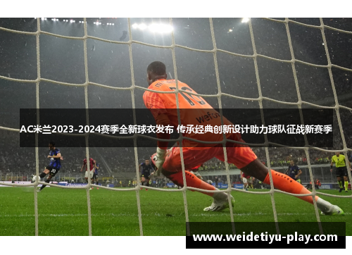AC米兰2023-2024赛季全新球衣发布 传承经典创新设计助力球队征战新赛季
