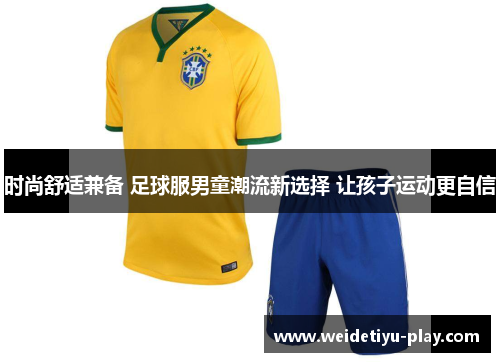 时尚舒适兼备 足球服男童潮流新选择 让孩子运动更自信