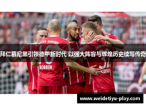 拜仁慕尼黑引领德甲新时代 以强大阵容与辉煌历史续写传奇