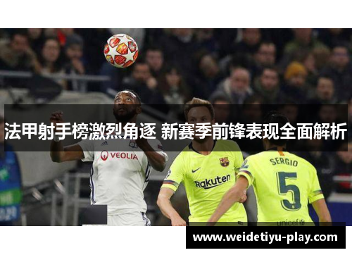 法甲射手榜激烈角逐 新赛季前锋表现全面解析