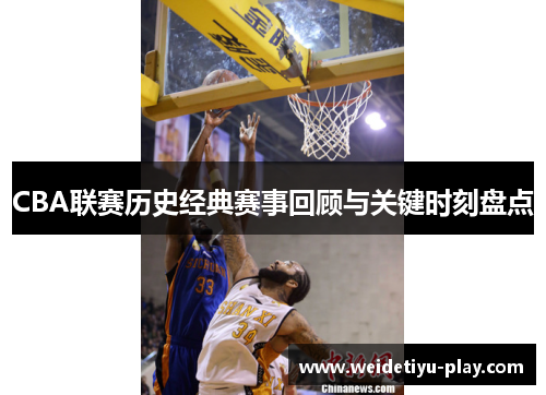 CBA联赛历史经典赛事回顾与关键时刻盘点