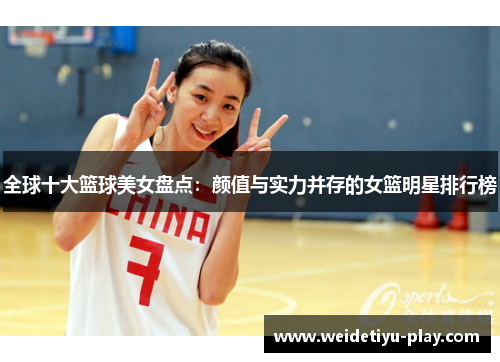 全球十大篮球美女盘点：颜值与实力并存的女篮明星排行榜