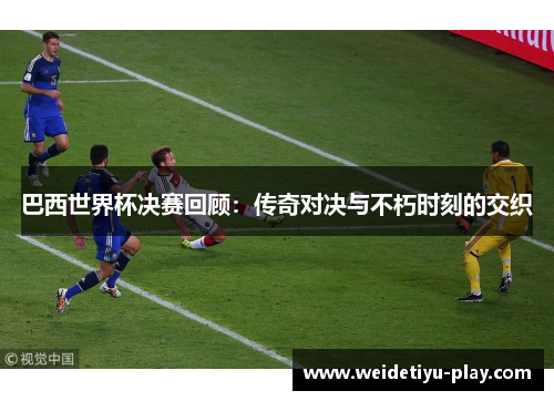 巴西世界杯决赛回顾：传奇对决与不朽时刻的交织