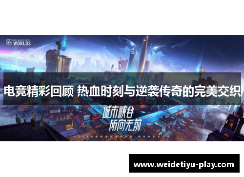 电竞精彩回顾 热血时刻与逆袭传奇的完美交织