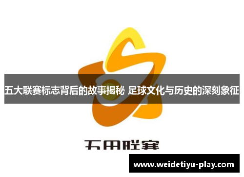 五大联赛标志背后的故事揭秘 足球文化与历史的深刻象征