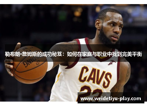 勒布朗·詹姆斯的成功秘笈：如何在家庭与职业中找到完美平衡