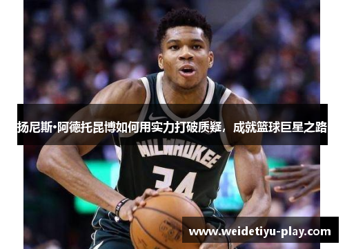 扬尼斯·阿德托昆博如何用实力打破质疑，成就篮球巨星之路