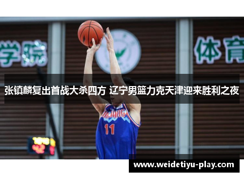 张镇麟复出首战大杀四方 辽宁男篮力克天津迎来胜利之夜