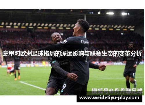 意甲对欧洲足球格局的深远影响与联赛生态的变革分析