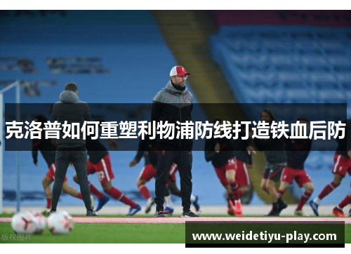 克洛普如何重塑利物浦防线打造铁血后防
