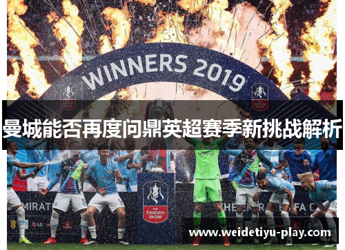 曼城能否再度问鼎英超赛季新挑战解析