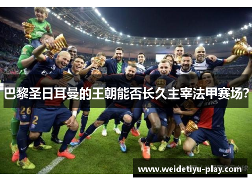 巴黎圣日耳曼的王朝能否长久主宰法甲赛场？
