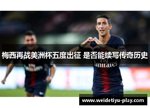 梅西再战美洲杯五度出征 是否能续写传奇历史
