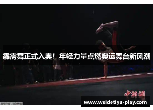 霹雳舞正式入奥！年轻力量点燃奥运舞台新风潮