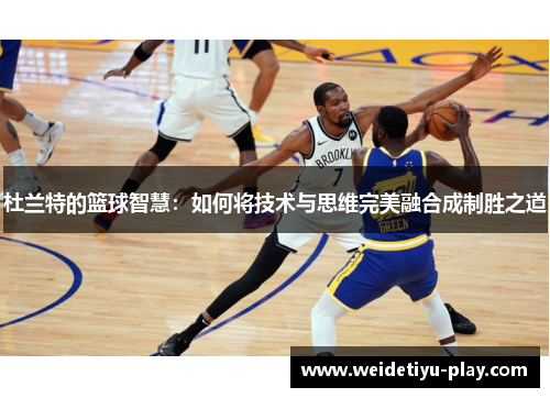 杜兰特的篮球智慧：如何将技术与思维完美融合成制胜之道