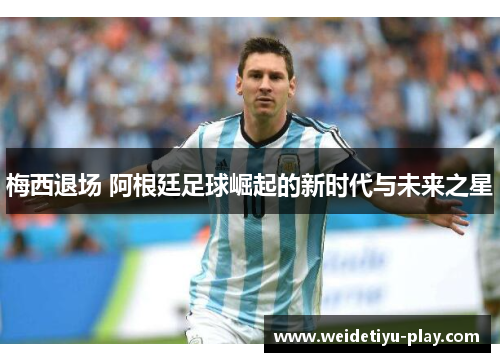 梅西退场 阿根廷足球崛起的新时代与未来之星