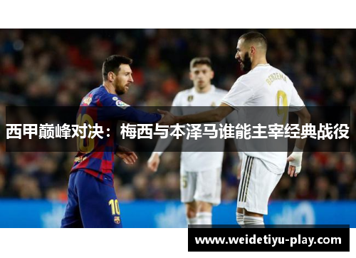 西甲巅峰对决：梅西与本泽马谁能主宰经典战役