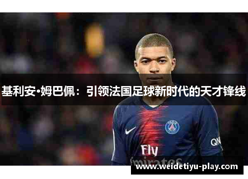 基利安·姆巴佩：引领法国足球新时代的天才锋线