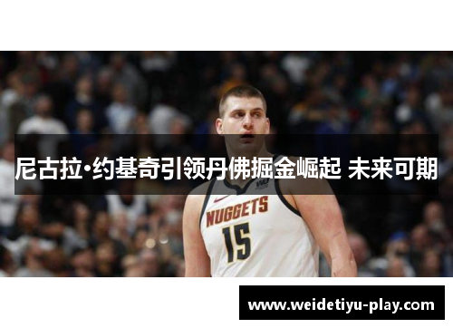 尼古拉·约基奇引领丹佛掘金崛起 未来可期