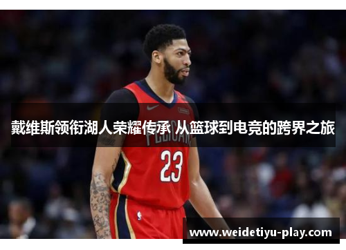 戴维斯领衔湖人荣耀传承 从篮球到电竞的跨界之旅