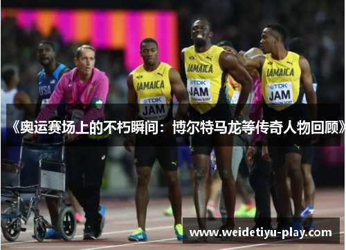 《奥运赛场上的不朽瞬间：博尔特马龙等传奇人物回顾》