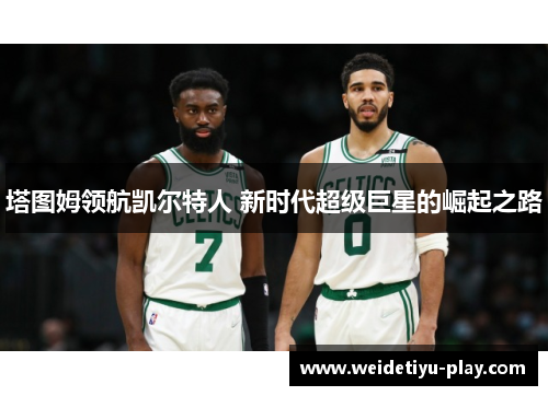 塔图姆领航凯尔特人 新时代超级巨星的崛起之路