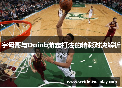 字母哥与Doinb游走打法的精彩对决解析