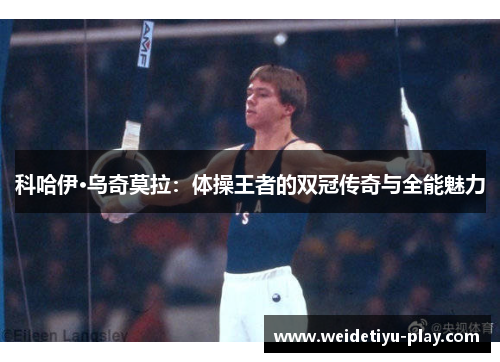 科哈伊·乌奇莫拉：体操王者的双冠传奇与全能魅力