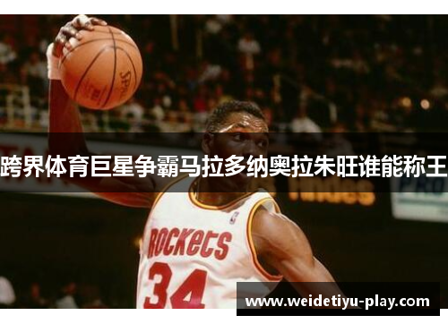 跨界体育巨星争霸马拉多纳奥拉朱旺谁能称王