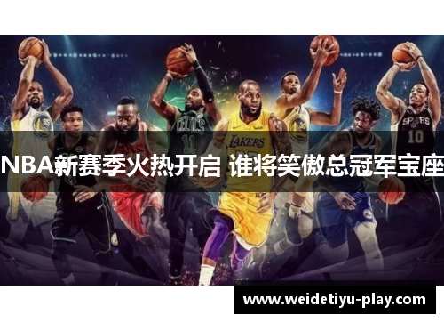 NBA新赛季火热开启 谁将笑傲总冠军宝座