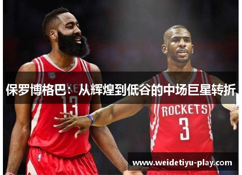 保罗博格巴：从辉煌到低谷的中场巨星转折