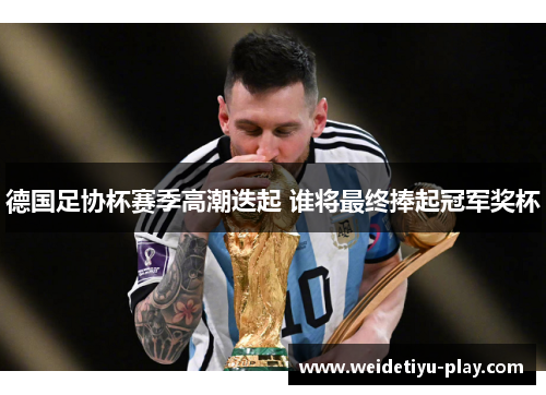 德国足协杯赛季高潮迭起 谁将最终捧起冠军奖杯