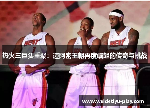 热火三巨头重聚：迈阿密王朝再度崛起的传奇与挑战