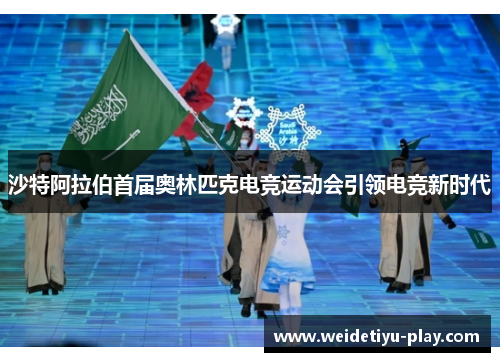 沙特阿拉伯首届奥林匹克电竞运动会引领电竞新时代