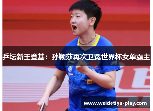 乒坛新王登基：孙颖莎再次卫冕世界杯女单霸主