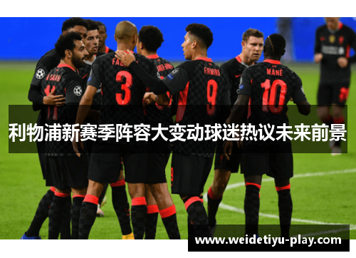 利物浦新赛季阵容大变动球迷热议未来前景