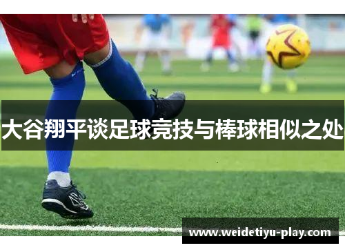 大谷翔平谈足球竞技与棒球相似之处