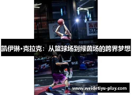 凯伊琳·克拉克：从篮球场到绿茵场的跨界梦想