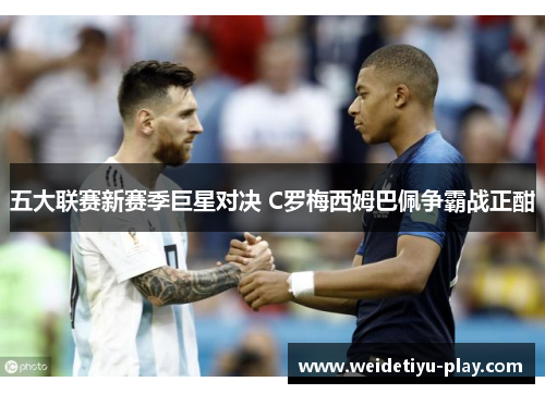 五大联赛新赛季巨星对决 C罗梅西姆巴佩争霸战正酣