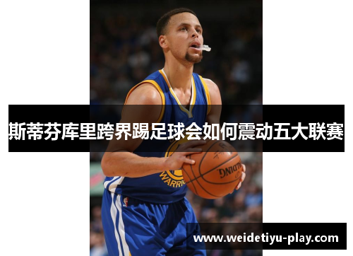 斯蒂芬库里跨界踢足球会如何震动五大联赛