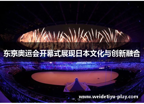 东京奥运会开幕式展现日本文化与创新融合