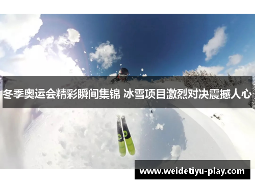 冬季奥运会精彩瞬间集锦 冰雪项目激烈对决震撼人心