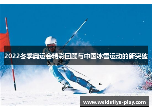 2022冬季奥运会精彩回顾与中国冰雪运动的新突破